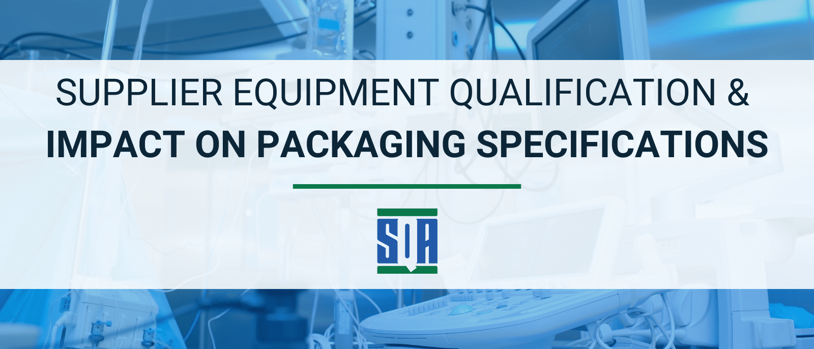 Blog header image with the title ‘Supplier Equipment Qualification & Impact on Packaging Specifications’ over a background of medical device equipment, featuring the SQA Services logo