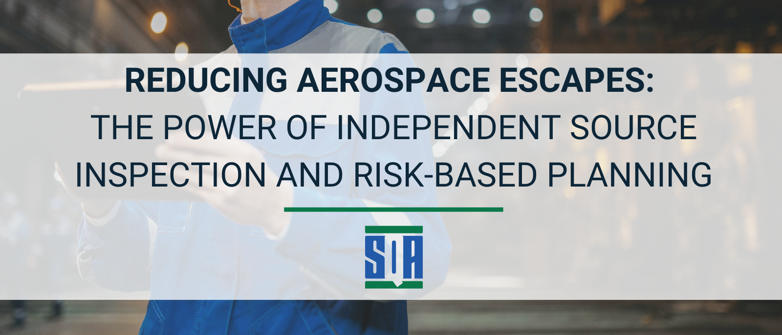 Inspector holding a digital tablet in an aerospace manufacturing facility with overlaid text reading ‘Reducing Aerospace Escapes: The Power of Independent Source Inspection and Risk-Based Planning,’ along with the SQA Services logo.